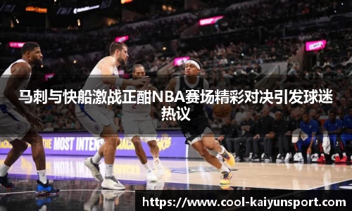 马刺与快船激战正酣NBA赛场精彩对决引发球迷热议