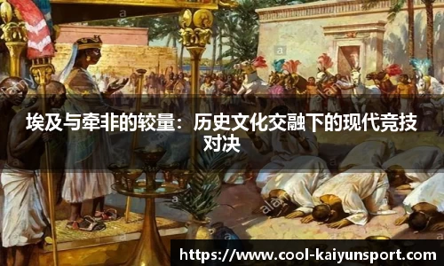 埃及与牵非的较量:历史文化交融下的现代竞技对决